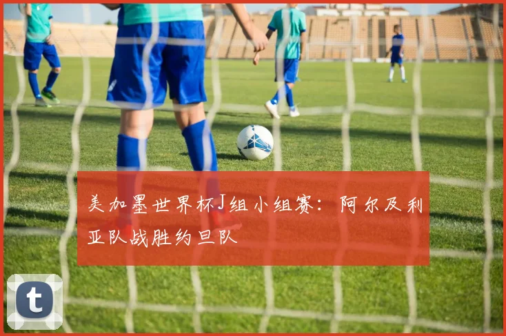 美加墨世界杯J组小组赛：阿尔及利亚队战胜约旦队
