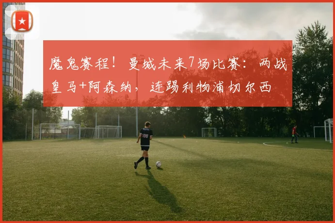 魔鬼赛程！曼城未来7场比赛：两战皇马+阿森纳，连踢利物浦切尔西